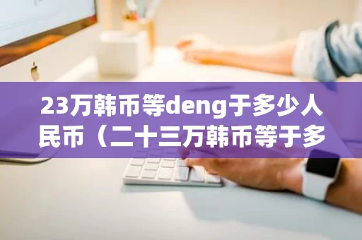 23万韩币等deng于多少人民币（二十三万韩币等于多少人民币）