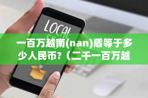 一百万越南(nan)盾等于多少人民币?（二千一百万越南盾等于多少人民币）