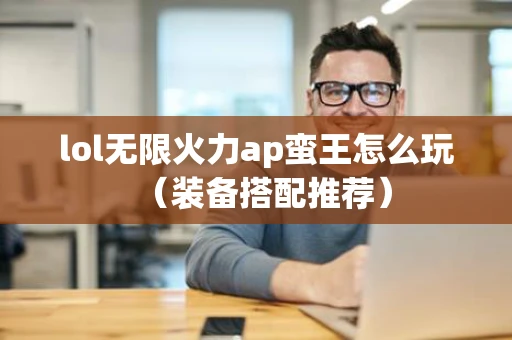 lol无限火力ap蛮王怎么玩（装备搭配推荐）