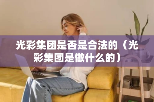 光彩集团是否是合法的（光彩集团是做什么的）