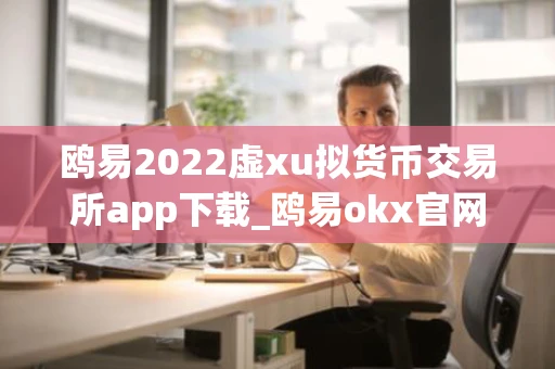 鸥易2022虚xu拟货币交易所app下载_鸥易okx官网安卓版