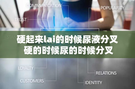 硬起来lai的时候尿液分叉 硬的时候尿的时候分叉