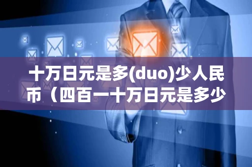 十万日元是多(duo)少人民币（四百一十万日元是多少人民币）