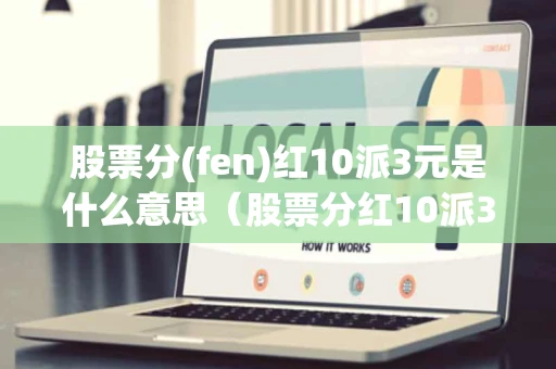 股票分(fen)红10派3元是什么意思（股票分红10派3元是什么意思持股多久才分红）