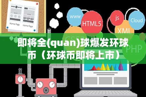 即将全(quan)球爆发环球币(环球币即将上市) 即将全(quan)球爆发环球币(环球币即将上市)