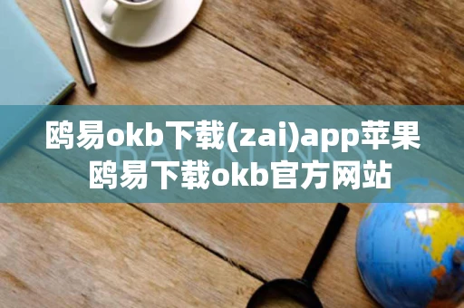 鸥易okb下载(zai)app苹果  鸥易下载okb官方网站