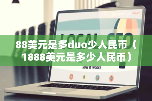 88美元是多duo少人民币(1888美元是多少人民币) 88美元是多duo少人民币(1888美元是多少人民币)