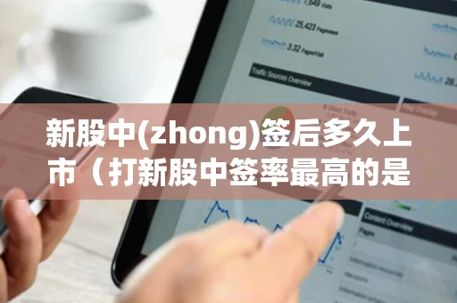 新股中(zhong)签后多久上市（打新股中签率最高的是什么）