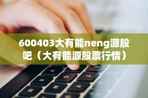 600403大有能neng源股吧（大有能源股票行情）