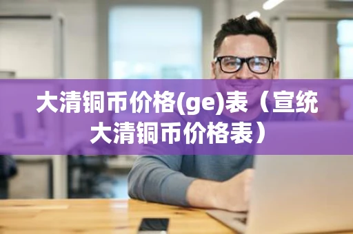 大清铜币价格(ge)表（宣统大清铜币价格表）