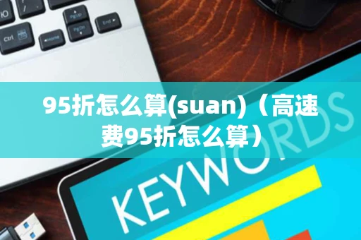 95折怎么算(suan)（高速费95折怎么算）