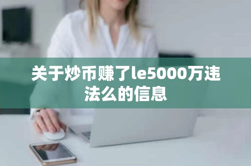 关于炒币赚了le5000万违法么的信息
