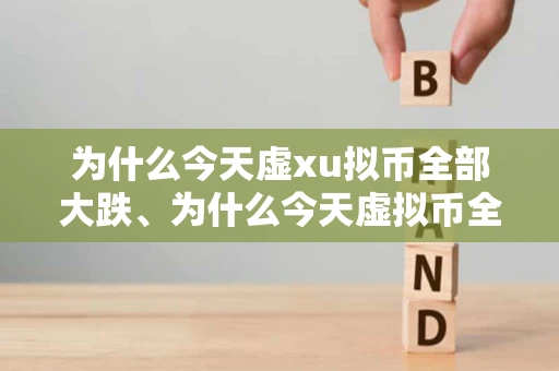 为什么今天虚xu拟币全部大跌、为什么今天虚拟币全部大跌原因