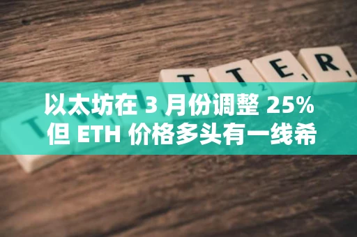 以太坊在 3 月份调整 25% 但 ETH 价格多头有一线希望