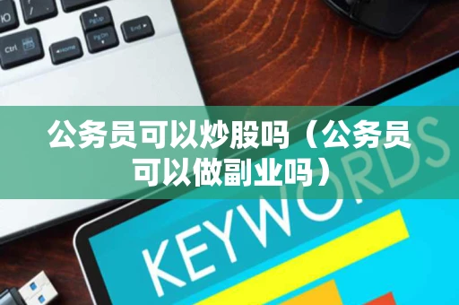 公务员可以炒股吗（公务员可以做副业吗）