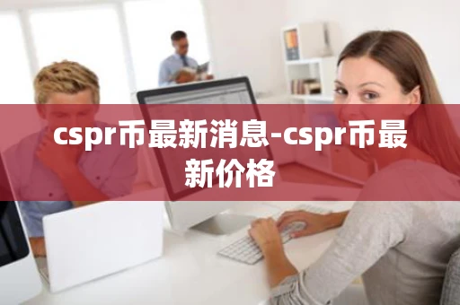 cspr币最新消息-cspr币最新价格