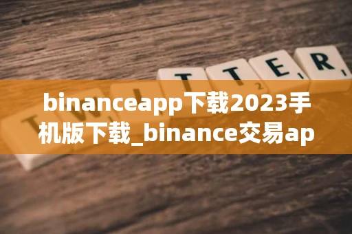 binanceapp下载2023手机版下载_binance交易app安装包v8.1.6