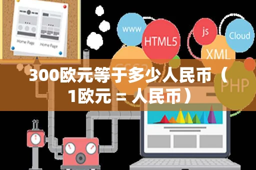 300欧元等于多少人民币（1欧元 = 人民币）