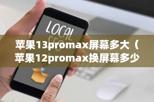 苹果13promax屏幕多大（苹果12promax换屏幕多少钱）