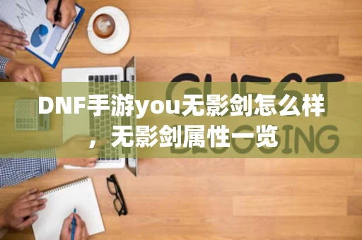 DNF手游you无影剑怎么样，无影剑属性一览
