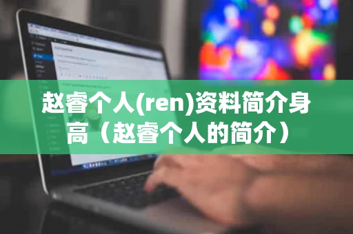 赵睿个人(ren)资料简介身高（赵睿个人的简介）