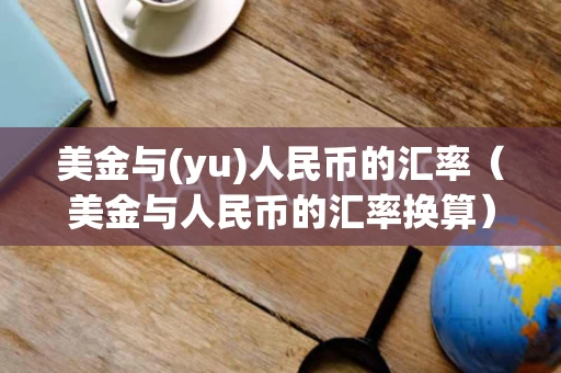 美金与(yu)人民币的汇率（美金与人民币的汇率换算）