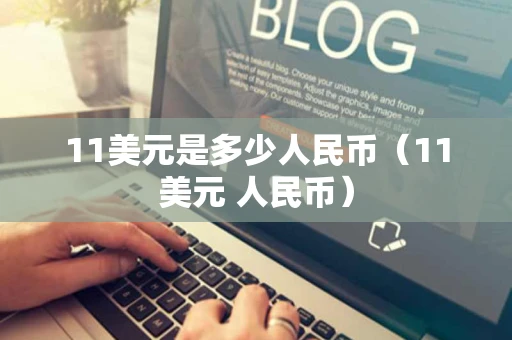 11美元是多少人民币（11美元 人民币）