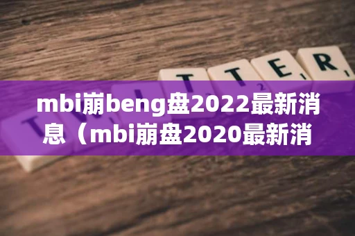 mbi崩beng盘2022最新消息（mbi崩盘2020最新消息）