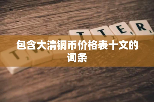 包含大清铜币价格表十文的词条
