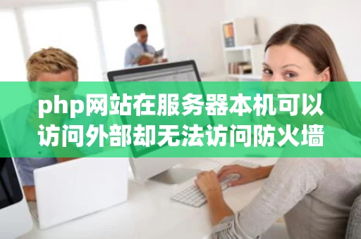 php网站在服务器本机可以访问外部却无法访问防火墙中相关的端口