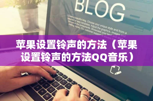 苹果设置铃声的方法（苹果设置铃声的方法QQ音乐）