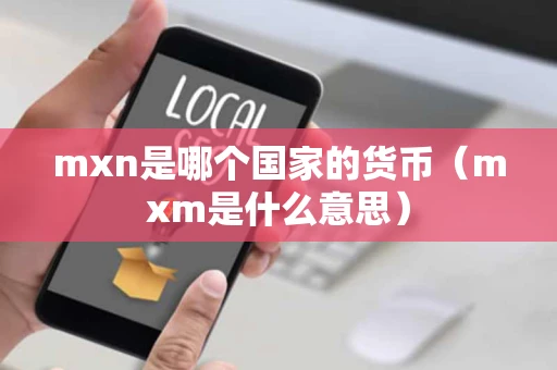 mxn是哪个国家的货币（mxm是什么意思）