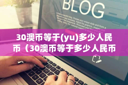 30澳币等于(yu)多少人民币（30澳币等于多少人民币啊??