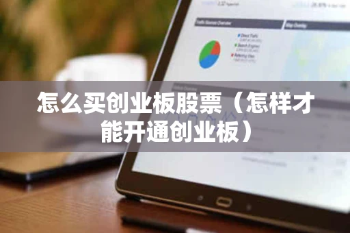 怎么买创业板股票（怎样才能开通创业板）