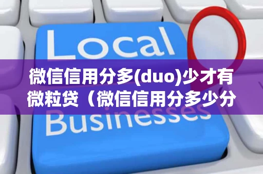 微信信用分多(duo)少才有微粒贷（微信信用分多少分才高）