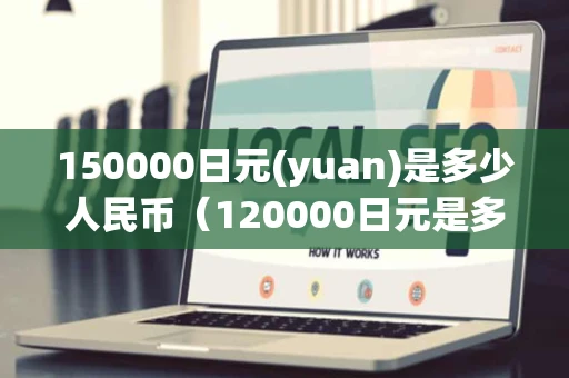 150000日元(yuan)是多少人民币（120000日元是多少人民币）