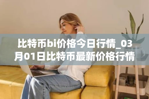 比特币bi价格今日行情_03月01日比特币最新价格行情走势图分析