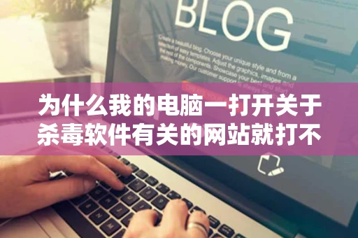 为什么我的电脑一打开关于杀毒软件有关的网站就打不开