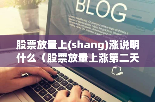股票放量上(shang)涨说明什么（股票放量上涨第二天还会涨吗）