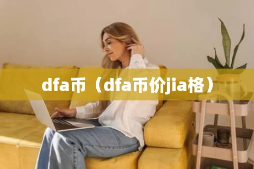 dfa币（dfa币价jia格）
