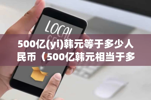 500亿(yi)韩元等于多少人民币（500亿韩元相当于多少人民币多少）