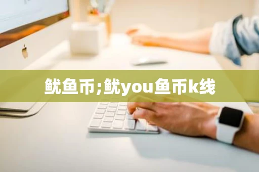鱿鱼币;鱿you鱼币k线