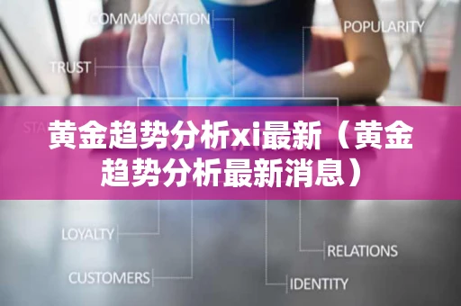 黄金趋势分析xi最新（黄金趋势分析最新消息）