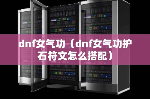 dnf女气功（dnf女气功护石符文怎么搭配）