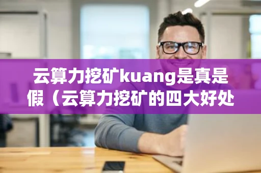 云算力挖矿kuang是真是假（云算力挖矿的四大好处）