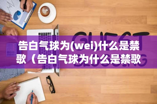 告白气球为(wei)什么是禁歌（告白气球为什么是禁歌之一）