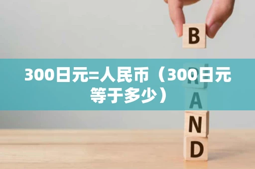 300日元=人民币（300日元等于多少）