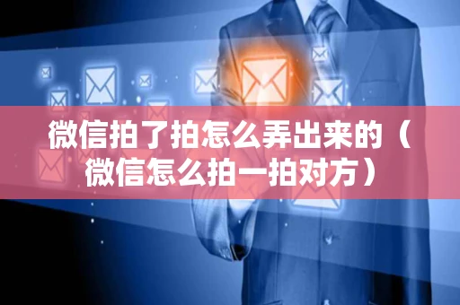 微信拍了拍怎么弄出来的（微信怎么拍一拍对方）