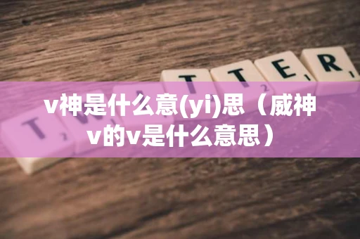 v神是什么意(yi)思（威神v的v是什么意思）