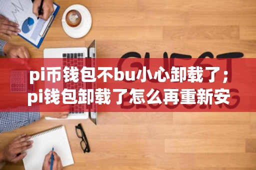 pi币钱包不bu小心卸载了；pi钱包卸载了怎么再重新安装